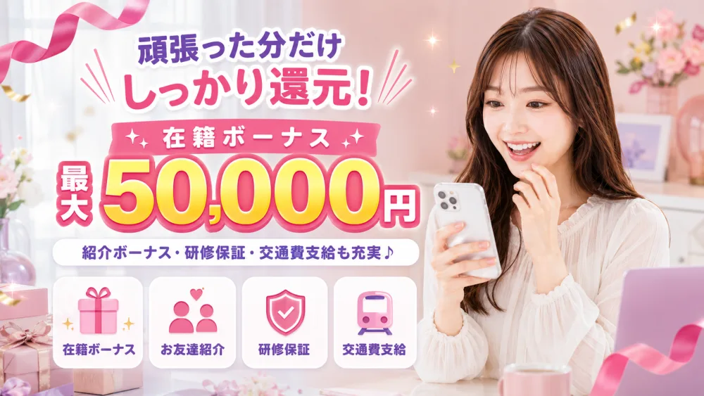 頑張った分だけしっかり還元！在籍ボーナス最大50,000円・紹介ボーナス・研修保証・交通費支給