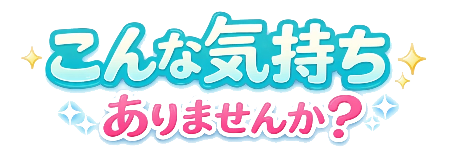 こんな気持ちありませんか?